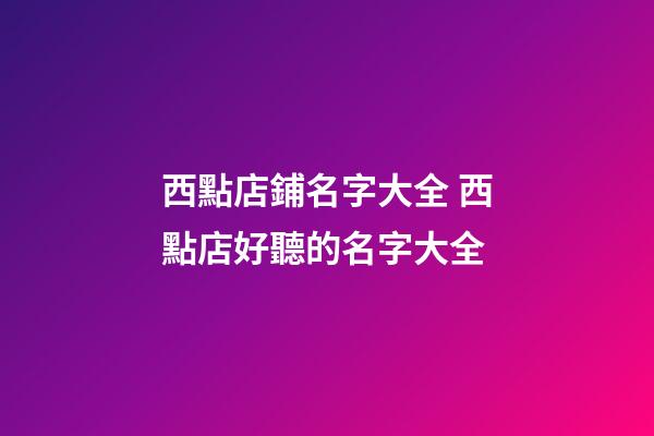 西點店鋪名字大全 西點店好聽的名字大全-第1張-店鋪起名-玄機派